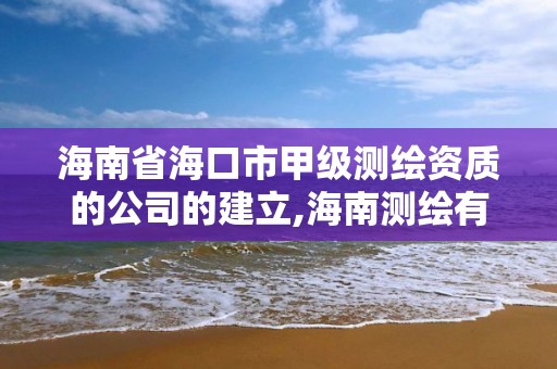 海南省海口市甲級測繪資質的公司的建立,海南測繪有限公司。