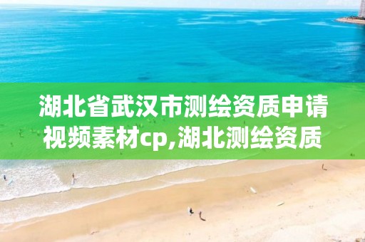 湖北省武漢市測繪資質(zhì)申請視頻素材cp,湖北測繪資質(zhì)單位