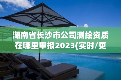 湖南省長(zhǎng)沙市公司測(cè)繪資質(zhì)在哪里申報(bào)2023(實(shí)時(shí)/更新中)