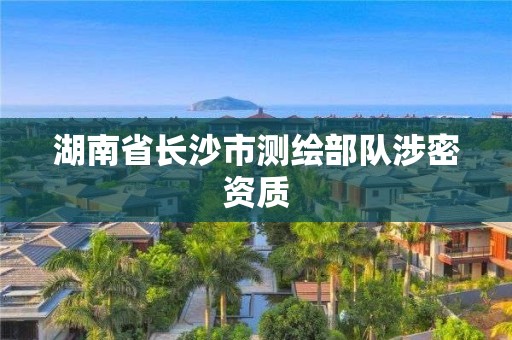 湖南省長沙市測繪部隊涉密資質