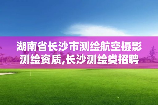 湖南省長沙市測繪航空攝影測繪資質,長沙測繪類招聘