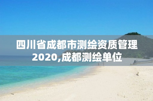 四川省成都市測繪資質管理2020,成都測繪單位