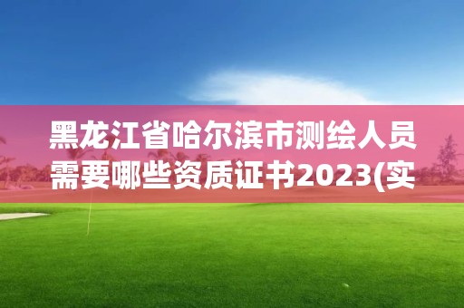 黑龍江省哈爾濱市測繪人員需要哪些資質證書2023(實時/更新中)