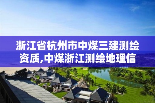 浙江省杭州市中煤三建測繪資質,中煤浙江測繪地理信息有限公司。