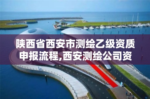 陜西省西安市測繪乙級資質申報流程,西安測繪公司資質