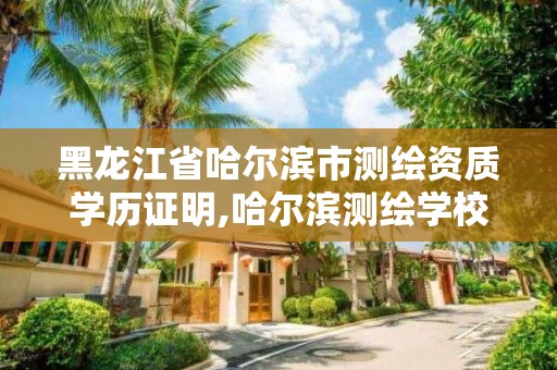 黑龍江省哈爾濱市測繪資質學歷證明,哈爾濱測繪學校