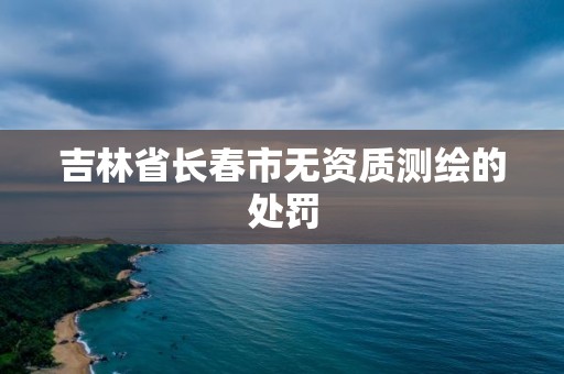 吉林省長春市無資質測繪的處罰