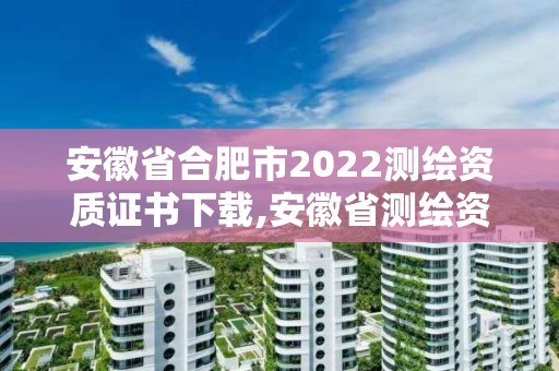 安徽省合肥市2022測繪資質證書下載,安徽省測繪資質延期公告