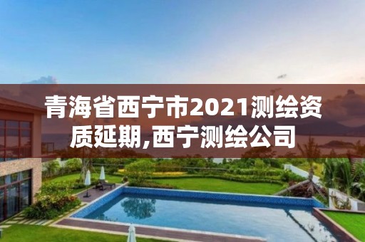 青海省西寧市2021測繪資質(zhì)延期,西寧測繪公司