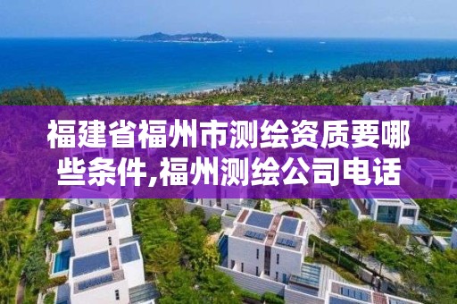 福建省福州市測(cè)繪資質(zhì)要哪些條件,福州測(cè)繪公司電話