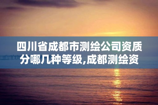 四川省成都市測繪公司資質分哪幾種等級,成都測繪資質辦理。