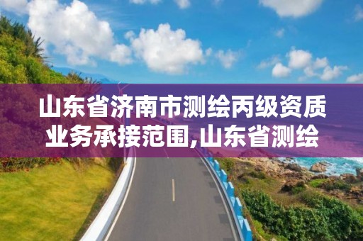 山東省濟南市測繪丙級資質業務承接范圍,山東省測繪資質專用章 丁級