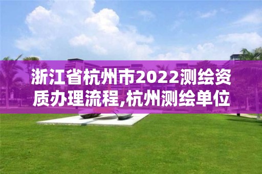 浙江省杭州市2022測繪資質(zhì)辦理流程,杭州測繪單位