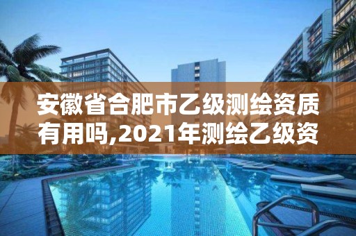 安徽省合肥市乙級測繪資質有用嗎,2021年測繪乙級資質。