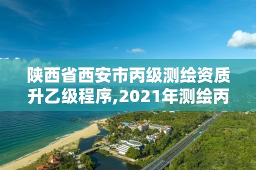 陜西省西安市丙級測繪資質升乙級程序,2021年測繪丙級資質申報條件。