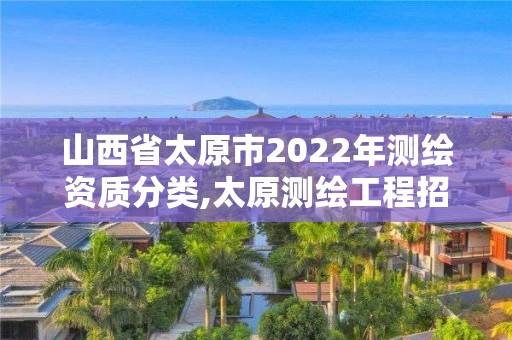 山西省太原市2022年測繪資質(zhì)分類,太原測繪工程招聘信息