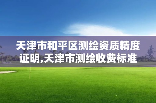 天津市和平區測繪資質精度證明,天津市測繪收費標準