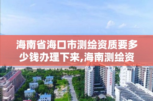 海南省?？谑袦y繪資質要多少錢辦理下來,海南測繪資料信息中心。