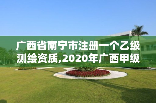 廣西省南寧市注冊一個乙級測繪資質,2020年廣西甲級測繪資質單位。