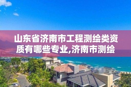 山東省濟南市工程測繪類資質(zhì)有哪些專業(yè),濟南市測繪收費標(biāo)準(zhǔn)。