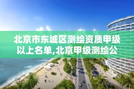 北京市東城區測繪資質甲級以上名單,北京甲級測繪公司