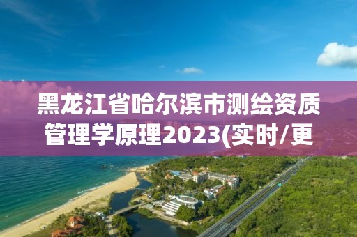 黑龍江省哈爾濱市測繪資質管理學原理2023(實時/更新中)