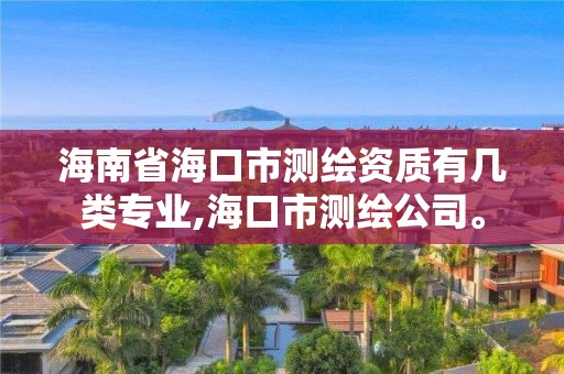 海南省?？谑袦y繪資質有幾類專業,海口市測繪公司。