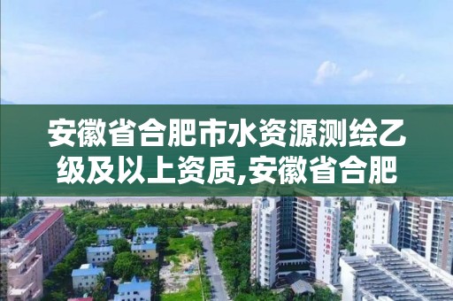 安徽省合肥市水資源測繪乙級及以上資質,安徽省合肥市水資源測繪乙級及以上資質企業名單。