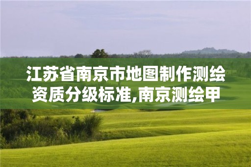 江蘇省南京市地圖制作測(cè)繪資質(zhì)分級(jí)標(biāo)準(zhǔn),南京測(cè)繪甲級(jí)多少家