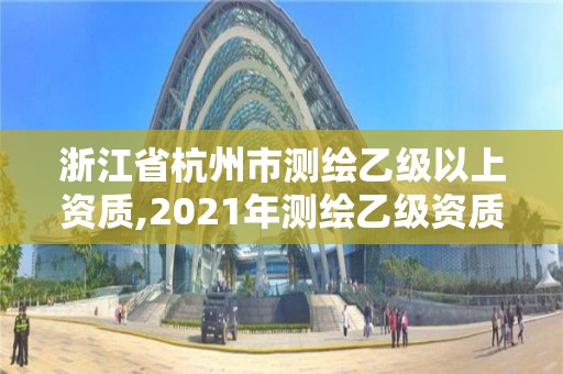 浙江省杭州市測繪乙級以上資質(zhì),2021年測繪乙級資質(zhì)