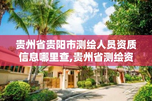 貴州省貴陽市測繪人員資質信息哪里查,貴州省測繪資質單位。