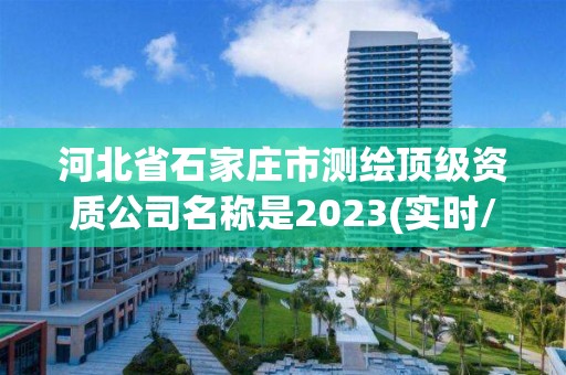 河北省石家莊市測繪頂級資質公司名稱是2023(實時/更新中)