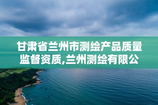 甘肅省蘭州市測繪產品質量監督資質,蘭州測繪有限公司。