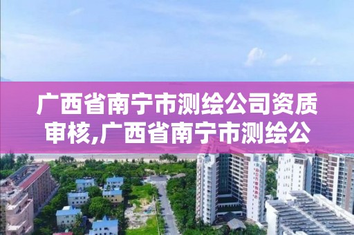 廣西省南寧市測繪公司資質審核,廣西省南寧市測繪公司資質審核電話