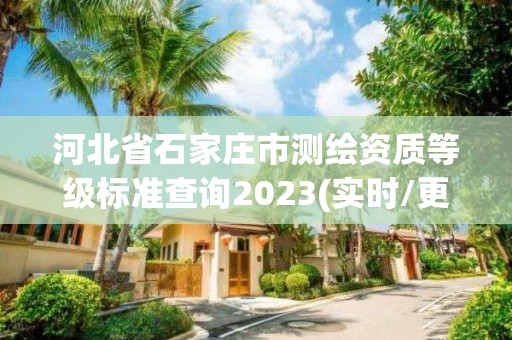 河北省石家莊市測繪資質等級標準查詢2023(實時/更新中)