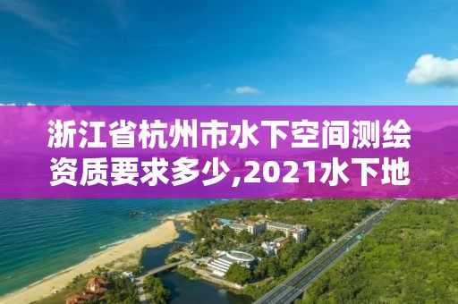 浙江省杭州市水下空間測繪資質要求多少,2021水下地形測量招標。