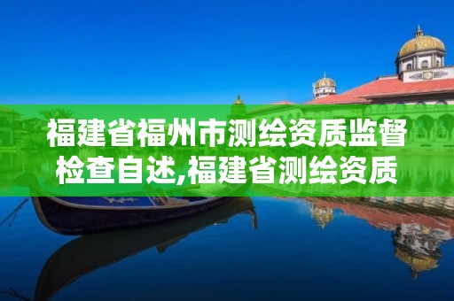 福建省福州市測繪資質監督檢查自述,福建省測繪資質查詢