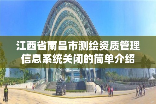 江西省南昌市測繪資質管理信息系統關閉的簡單介紹