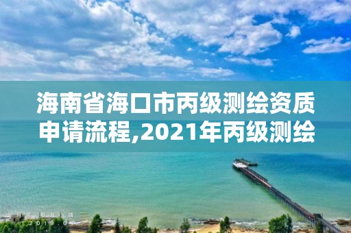 海南省?？谑斜?jí)測(cè)繪資質(zhì)申請(qǐng)流程,2021年丙級(jí)測(cè)繪資質(zhì)申請(qǐng)需要什么條件