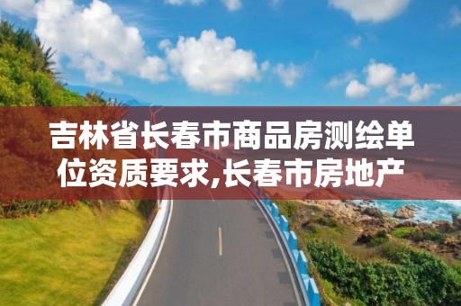 吉林省長春市商品房測繪單位資質要求,長春市房地產測繪有限公司。