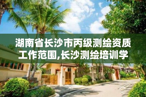 湖南省長沙市丙級測繪資質工作范圍,長沙測繪培訓學校