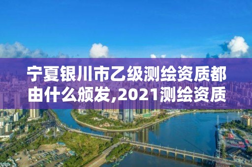 寧夏銀川市乙級測繪資質都由什么頒發(fā),2021測繪資質乙級人員要求。