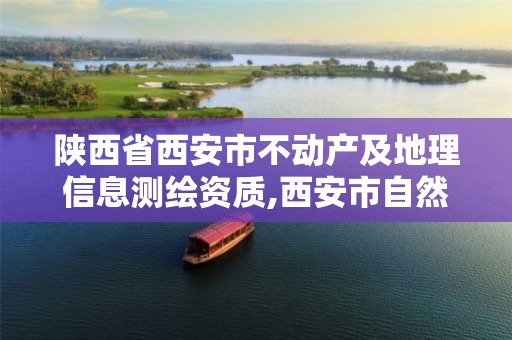 陜西省西安市不動產及地理信息測繪資質,西安市自然資源和規劃局不動產登記