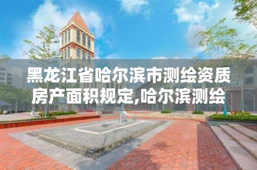 黑龍江省哈爾濱市測繪資質房產面積規定,哈爾濱測繪局是干什么的