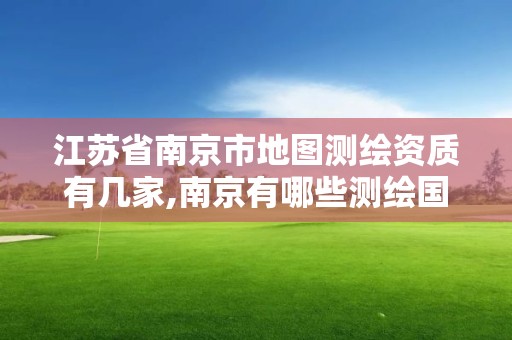 江蘇省南京市地圖測(cè)繪資質(zhì)有幾家,南京有哪些測(cè)繪國(guó)企單位