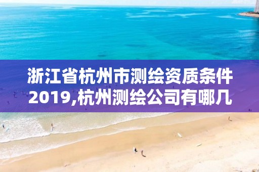 浙江省杭州市測繪資質(zhì)條件2019,杭州測繪公司有哪幾家