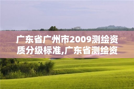 廣東省廣州市2009測繪資質分級標準,廣東省測繪資質辦理流程