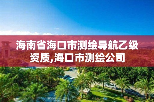 海南省海口市測繪導航乙級資質,海口市測繪公司