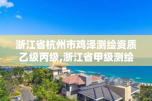 浙江省杭州市雞澤測繪資質(zhì)乙級丙級,浙江省甲級測繪資質(zhì)單位