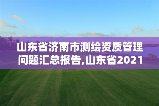 山東省濟南市測繪資質管理問題匯總報告,山東省2021測繪資質延期公告